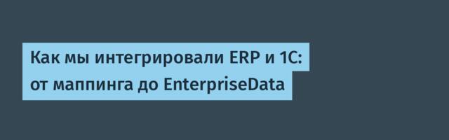 Как мы интегрировали ERP и 1С: от маппинга до EnterpriseData