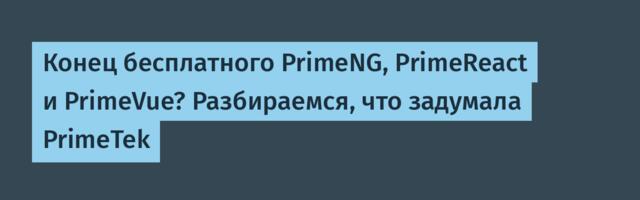 Конец бесплатного PrimeNG, PrimeReact и PrimeVue? Разбираемся, что задумала PrimeTek