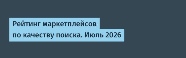 Рейтинг маркетплейсов по качеству поиска. Июль 2026