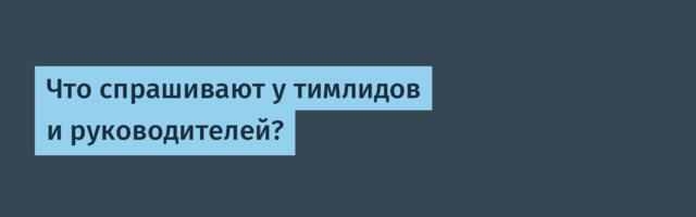 Что спрашивают у тимлидов и руководителей?