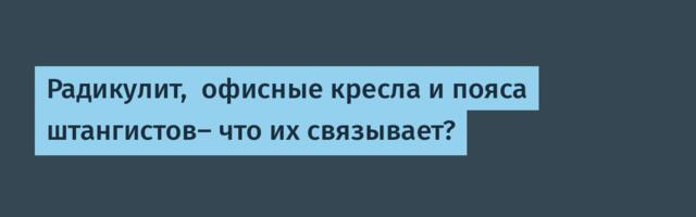 Радикулит,  офисные кресла и пояса штангистов- что их связывает?