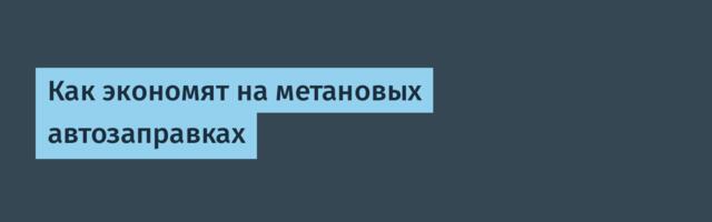 Как экономят на метановых автозаправках
