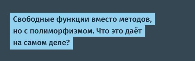 Свободные функции вместо методов, но с полиморфизмом. Что это даёт на самом деле?