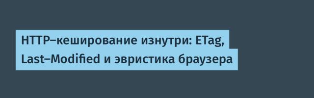 HTTP-кеширование изнутри: ETag, Last-Modified и эвристика браузера