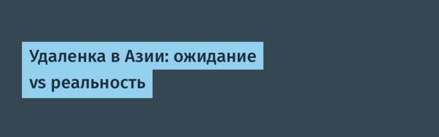 Удаленка в Азии: ожидание vs реальность