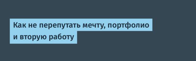 Как не перепутать мечту, портфолио и вторую работу