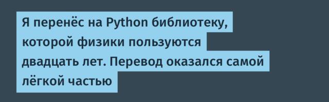 Я перенёс на Python библиотеку, которой физики пользуются двадцать лет. Перевод оказался самой лёгкой частью