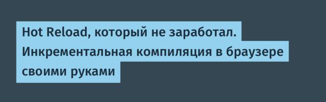Hot Reload, который не заработал. Инкрементальная компиляция в браузере своими руками