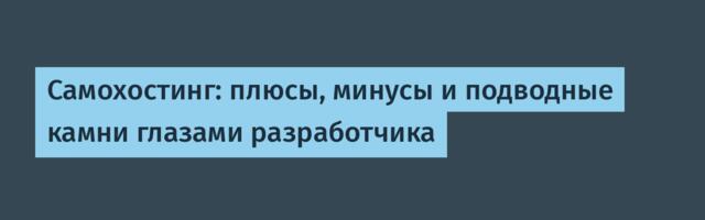 Самохостинг: плюсы, минусы и подводные камни глазами разработчика