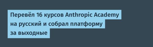 Перевёл 16 курсов Anthropic Academy на русский и собрал платформу за выходные