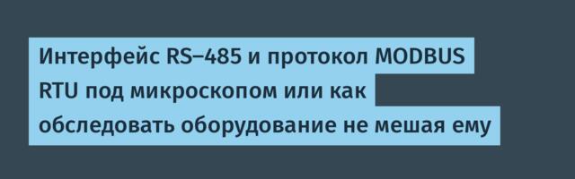 Интерфейс RS-485 и протокол MODBUS RTU под микроскопом или как обследовать оборудование не мешая ему