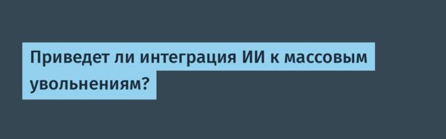 Приведет ли интеграция ИИ к массовым увольнениям?