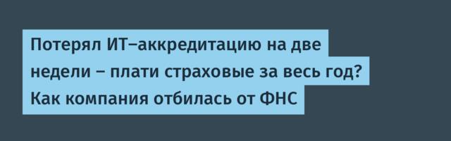 Потерял ИТ‑аккредитацию на две недели — плати страховые за весь год? Как компания отбилась от ФНС