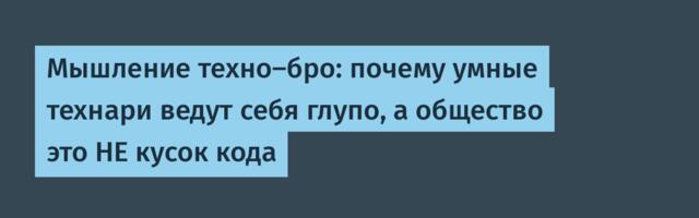 Мышление техно-бро: почему умные технари ведут себя глупо, а общество это НЕ кусок кода
