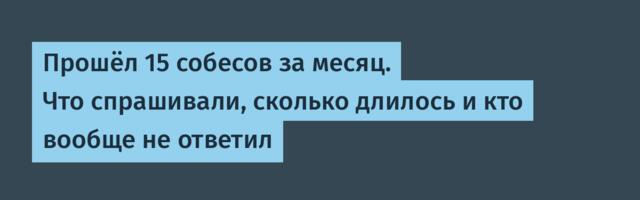Прошёл 15 собесов за месяц. Что спрашивали, сколько длилось и кто вообще не ответил