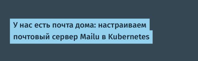 У нас есть почта дома: настраиваем почтовый сервер Mailu в Kubernetes