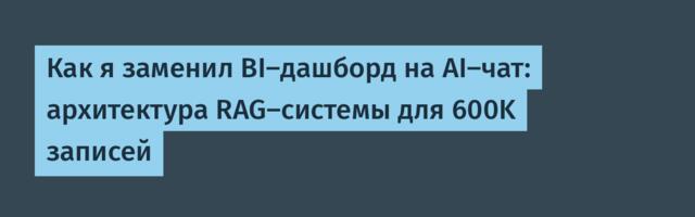 Как я заменил BI-дашборд на AI-чат: архитектура RAG-системы для 600K записей