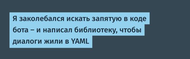 Я заколебался искать запятую в коде бота — и написал библиотеку, чтобы диалоги жили в YAML