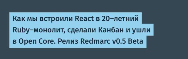 Как мы встроили React в 20-летний Ruby-монолит, сделали Канбан и ушли в Open Core. Релиз Redmarc v0.5 Beta