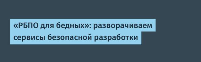 «РБПО для бедных»: разворачиваем сервисы безопасной разработки