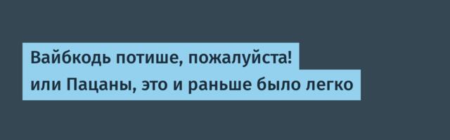 Вайбкодь потише, пожалуйста! или Пацаны, это и раньше было легко