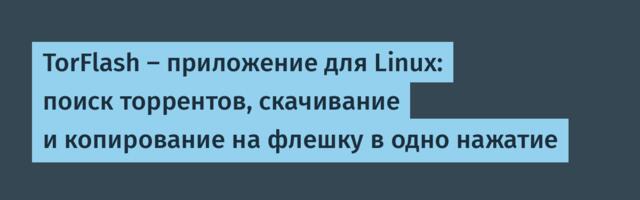 TorFlash — приложение для Linux: поиск торрентов, скачивание и копирование на флешку в одно нажатие