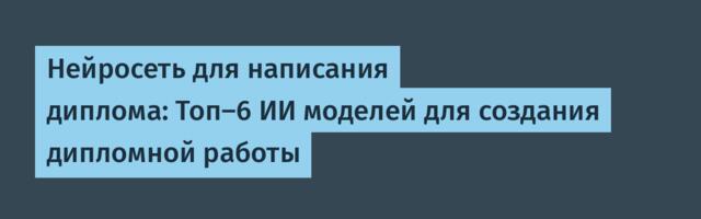 Нейросеть для написания диплома: Топ-6 ИИ моделей для создания дипломной работы