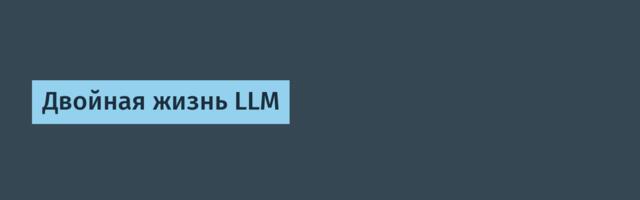 Двойная жизнь LLM