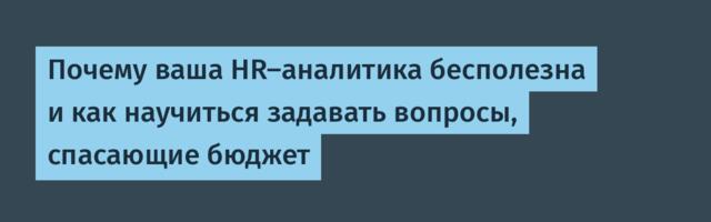Почему ваша HR-аналитика бесполезна и как научиться задавать вопросы, спасающие бюджет
