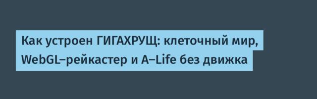 Как устроен ГИГАХРУЩ: клеточный мир, WebGL-рейкастер и A-Life без движка
