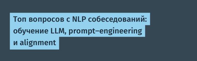 Топ вопросов с NLP собеседований: обучение LLM, prompt-engineering и alignment