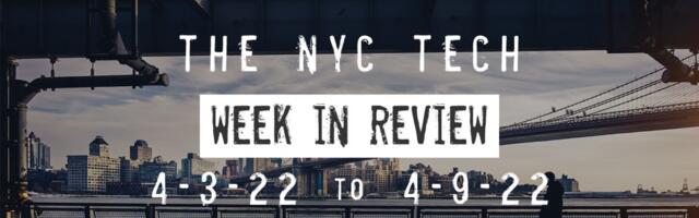 #NYCtech Week in Review: 4/3/22 – 4/9/22