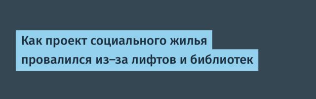 Как проект социального жилья провалился из-за лифтов и библиотек