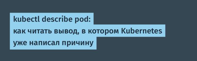 kubectl describe pod: как читать вывод, в котором Kubernetes уже написал причину