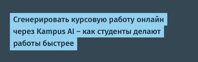 Сгенерировать курсовую работу онлайн через Kampus AI — как студенты делают работы быстрее