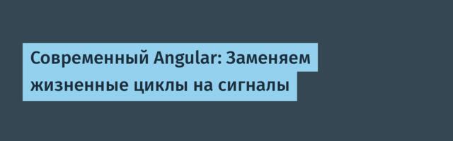Современный Angular: Заменяем жизненные циклы на сигналы