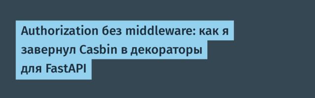 Authorization без middleware: как я завернул Casbin в декораторы для FastAPI