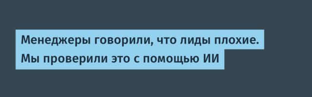 Менеджеры говорили, что лиды плохие. Мы проверили это с помощью ИИ