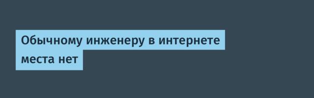 Обычному инженеру в интернете места нет