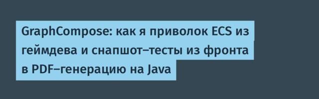 GraphCompose: как я приволок ECS из геймдева и снапшот-тесты из фронта в PDF-генерацию на Java