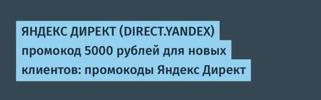 ЯНДЕКС ДИРЕКТ (DIRECT.YANDEX) промокод 5000 рублей для новых клиентов: промокоды Яндекс Директ
