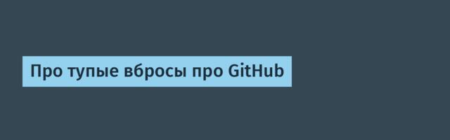 Про тупые вбросы про GitHub