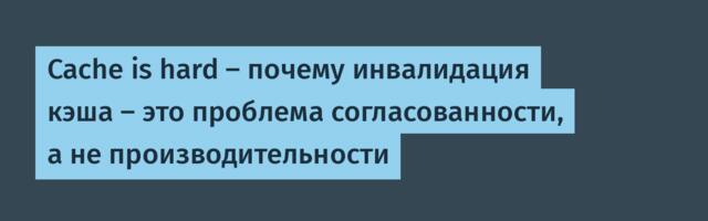 Cache is hard — почему инвалидация кэша — это проблема согласованности, а не производительности
