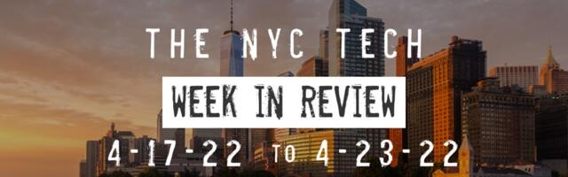 #NYCtech Week in Review: 4/17/22 – 4/23/22