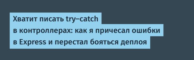 Хватит писать try-catch в контроллерах: как я причесал ошибки в Express и перестал бояться деплоя