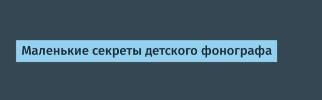 Маленькие секреты детского фонографа
