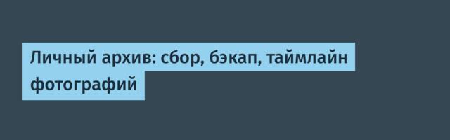 Личный архив: сбор, бэкап, таймлайн фотографий