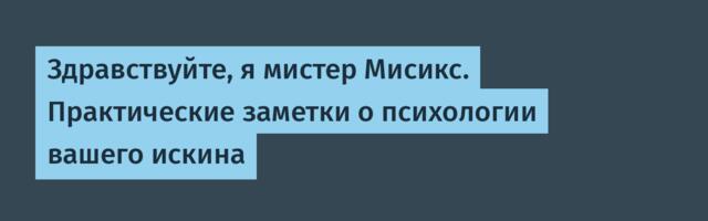 Здравствуйте, я мистер Мисикс. Практические заметки о психологии вашего искина