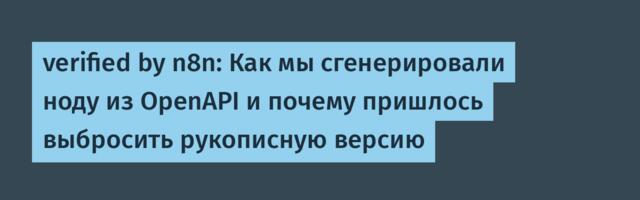 verified by n8n: Как мы сгенерировали ноду из OpenAPI и почему пришлось выбросить рукописную версию
