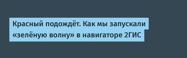 Красный подождёт. Как мы запускали «зелёную волну» в навигаторе 2ГИС